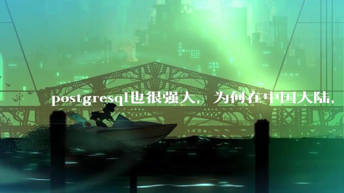 postgresql也很强大，为何在中国大陆，mysql成为主流，postgresql屈居二线呢？
