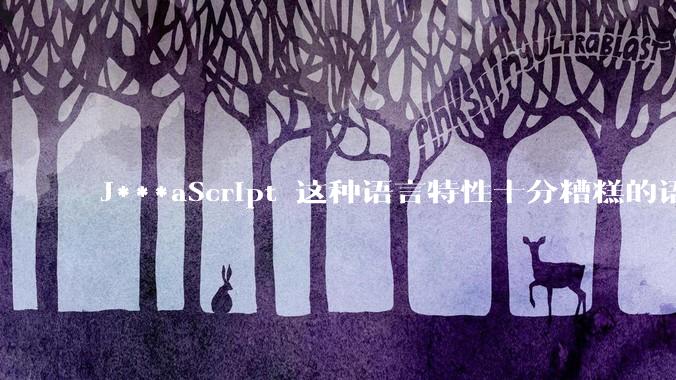J***aScript 这种语言特性十分糟糕的语言流行起来是不是一场灾难？