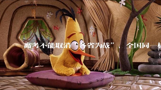 高考不能取消“各省为战”，全国同一标准，择优选拔的原因何在？阻力何在？