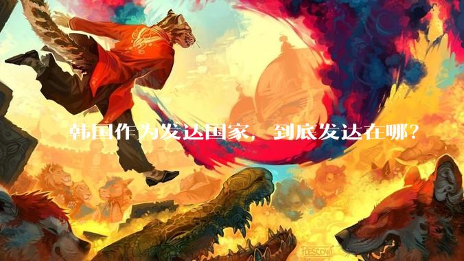 韩国作为发达国家，到底发达在哪？
