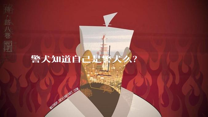 警犬知道自己是警犬么？