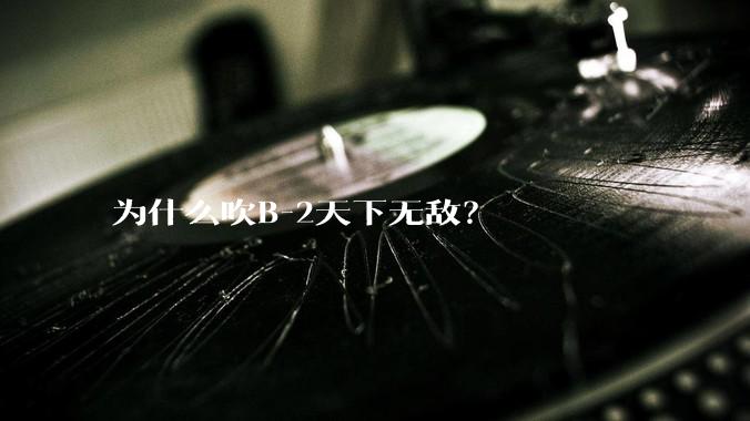 为什么吹B-2天下无敌？
